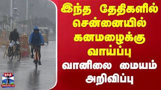 இந்த தேதிகளில் சென்னையில் கனமழைக்கு வாய்ப்பு - வானிலை ஆய்வு மையம் அறிவிப்பு