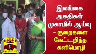 இலங்கை அகதிகள் முகாமில் ஆய்வு - குறைகளை கேட்டறிந்த கனிமொழி