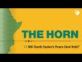 11. The Horn Podcast: Will South Sudan’s peace deal hold?