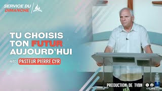 Tu choisis ton futur aujourd'hui - Pasteur Pierre Cyr