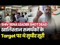 Shiv Sena Leader Shot Dead: Sudhir Suri को 2 गोलियां मारी गई, Khalistan  के target पर थे सूरी