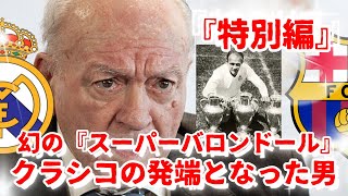 【特別編】史上たったひとり、スーパーバロンドールを受賞した選手。アルフレッド・ディ・ステファノ。レアル・マドリードの伝説。最高クラブ結成の礎になった男。