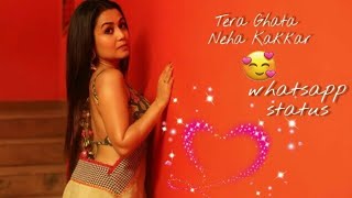 Tera Ghata – Neha Kakkar songs 2019, whatsapp status video.