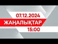 07 желтоқсан 2024 жыл - 15:00 жаңалықтар топтамасы