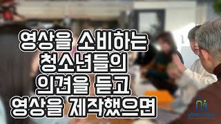 영상을 소비하는 청소년들의 의견을 듣고 영상을 제작했으면