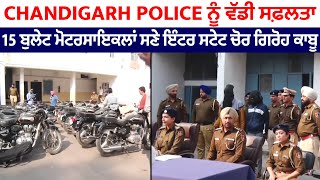 Chandigarh Police ਨੂੰ ਵੱਡੀ ਸਫ਼ਲਤਾ, 15 ਬੁਲੇਟ ਮੋਟਰਸਾਇਕਲਾਂ ਸਣੇ ਇੰਟਰ ਸਟੇਟ ਚੋਰ ਗਿਰੋਹ ਕਾਬੂ