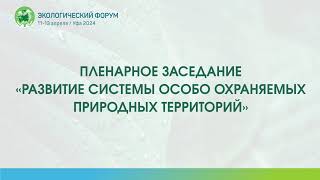 ПЛЕНАРНОЕ ЗАСЕДАНИЕ «РАЗВИТИЕ СИСТЕМЫ ОСОБО ОХРАНЯЕМЫХ ПРИРОДНЫХ ТЕРРИТОРИЙ»