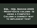 SQL : SQL Server 2005 - ModifyDate column - Is using a Computed Column a correct way to implement th
