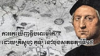 World-History #ភាគ១៨ ការរកឃើញទ្វីបអាមេរិកដំបូង របស់លោកគ្រីស្តូហ្វ កូឡ៊ំ នៅចុងសតវត្យរ៍ទី១៥