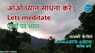 lets meditate| आओ ध्यान साधना करें | प्राणों पर ध्यान | साधकों के लिए | शास्त्र अर्थ