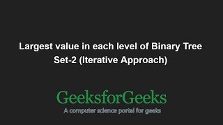 Largest value in each level of Binary Tree | Set-2 (Iterative Approach) | GeeksforGeeks