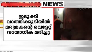 ഇടുക്കി വാത്തിക്കുടിയിൽ മരുമകന്റെ വെട്ടേറ്റ് വയോധിക മരിച്ചു