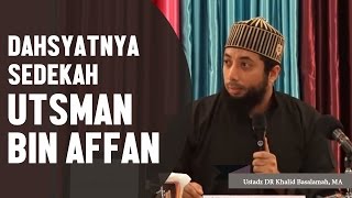 Dahsyatnya sedekah Utsman bin Affan رضي الله عنه, Ustadz DR Khalid Basalamah, MA