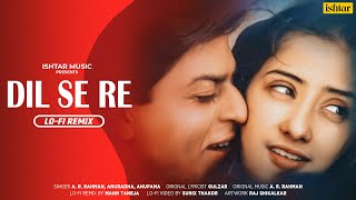 Dil Se Re | Lofi Remix | A. R. Rahman | Shahrukh Khan | Manisha Koirala