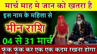 मीन राशि मार्च में आपकी जान लेलेगा इस नाम का दुश्मन, 06 से 31 मार्च सावधान है #Meen Rashi