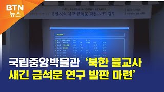 [BTN뉴스] 국립중앙박물관 ‘북한 불교사 새긴 금석문 연구 발판 마련’