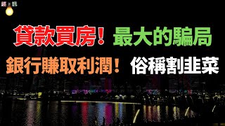 貸款買房，最大的騙局！掏空6個錢包，未來的30年！買房的環節，銀行沒有出錢，開發商也沒出錢，只有你付了錢，用三十年的時間，給銀行賺取利潤，俗稱割韭菜。多年積蓄化成空！