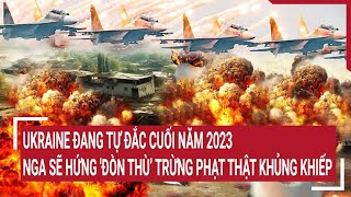 Ukraine tự đắc cuối năm 2023 Nga sẽ hứng 'đòn thù’ trừng phạt thật khủng khiếp