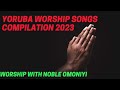 yoruba worship songs compilation 2023 yoruba praise and worship songs