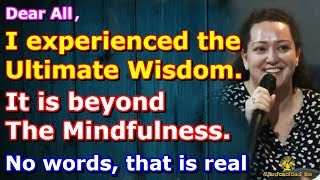 I experienced the Ultimate Wisdom. It is beyond Mindfulness