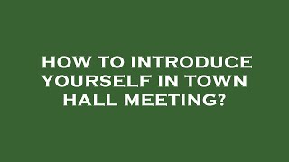 How to introduce yourself in town hall meeting?