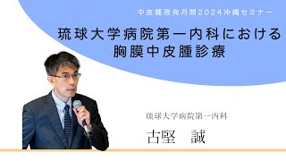 【沖縄県内での中皮腫治療の実情】琉球大学病院第一内科における胸膜中皮腫診療（琉球大学病院第一内科 古堅誠医師）