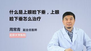 什么是上眼睑下垂，上眼睑下垂怎么治疗 周常青 北京大学第一医院