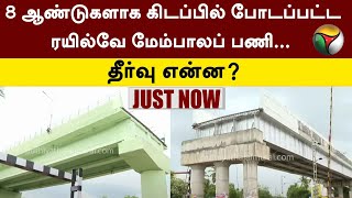 #JUSTNOW | 8 ஆண்டுகளாக கிடப்பில் போடப்பட்ட Railway மேம்பாலப் பணி... தீர்வு என்ன? | PTT