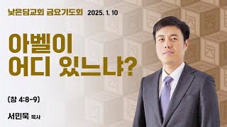 서민욱목사 낮은담교회 금요기도회 2025. 1. 10 “아벨이 어디 있느냐?” 창세기 4:8-9