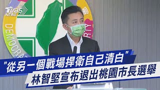 「從另一個戰場捍衛自己清白」 林智堅宣布退出桃園市長選舉｜TVBS新聞