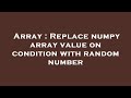 Array : Replace numpy array value on condition with random number
