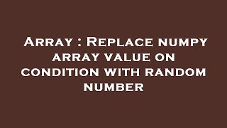 Array : Replace numpy array value on condition with random number