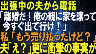 【スカッとする話】出張中の夫から電話「離婚だ！俺の親に家を譲って今すぐ出て行け！」私「もう売り払ったけど？」夫「え？」更に衝撃の事実が