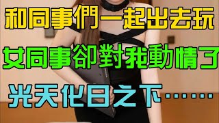 和同事們一起出去玩，女同事卻對我動情了，光天化日之下……#情感故事 #婚姻 #婚姻 #道德 #家庭 #倫理 #婚外情#兩性#都市情感#風景#減壓#放鬆#休閑