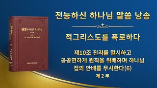 전능하신 하나님 말씀 낭송 ＜제10조 진리를 멸시하고 공공연하게 원칙을 위배하며 하나님 집의 안배를 무시한다(6)＞ (제 2 부)