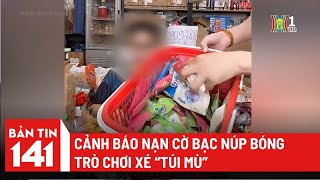 Cảnh báo nạn cờ bạc núp bóng trò chơi xé “túi mù” | Bản tin 141