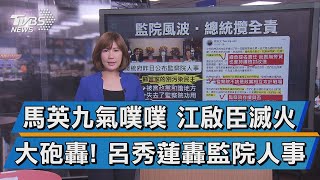 【談政治】馬英九氣噗噗 江啟臣滅火 大砲轟! 呂秀蓮轟監院人事