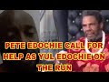 PETE EDOCHIE CALL FOR HELP AS YUL EDOCHIE IS ON THE RUN