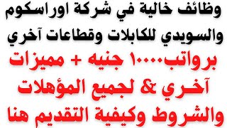 وظائف خالية في شركة اوراسكوم والسويدي للكابلات وقطاعات آخري برواتب 10000 جنية لجميع المؤهلات