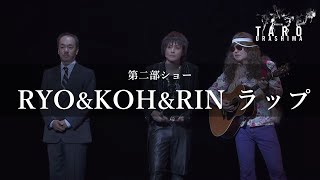 【TARO URASHIMA 舞台映像】２部ショー RYO\u0026KOH\u0026RINラップ