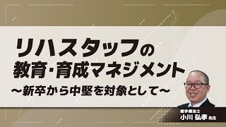 リハスタッフの教育・育成マネジメント〜新卒から中堅を対象として〜(小川 弘孝 先生)