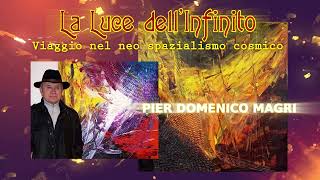 LA LUCE DELL' INFINITO,  VIAGGIO CON IL MAESTRO PIER DOMENICO MAGRI NEL NEO SPAZIALISMO COSMICO