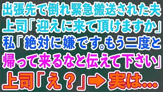 【スカッとする話】出張先で倒れ緊急搬送された夫。上司「迎えに来て頂けますか」私「絶対に嫌です。もう二度と 帰って来るなと伝えて下さい」上司「は？」→実は…