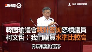 韓國瑜議會跳針答詢怒槓議員　柯文哲：我們議員水準比較高