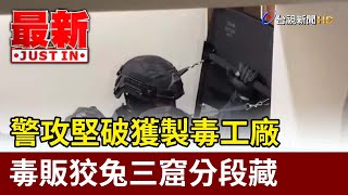 警攻堅破獲製毒工廠 毒販狡兔三窟分段藏【最新快訊】