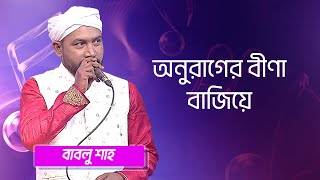 অনুরাগের বীণা বাজিয়ে ... শিল্পীঃ বাবলু শাহ | Anurager Bina Bajiye ... Singer: Bablu Shah