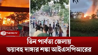 পার্বত্য জেলা সমুহে দাঙ্গার আশঙ্কা, ১৪৪ ধারা জারি | The Metro TV