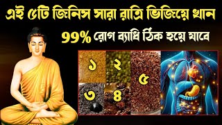 এই 5টি জিনিস রাত্রে ভিজিয়ে খান 99% রোগ ব্যাধি শেষ হয়ে যাবে | goutam buddha story to improve health