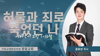 땅끝 감리교회 주일 예배 설교_에베소서 2장 1-10절│허물과 죄로 죽었던 나│김유선 목사