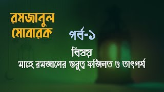 মাহে রমজানের গুরুত্ব ফজিলত ও তাৎপর্য || রমজানুল মোবারক || পর্ব - ১